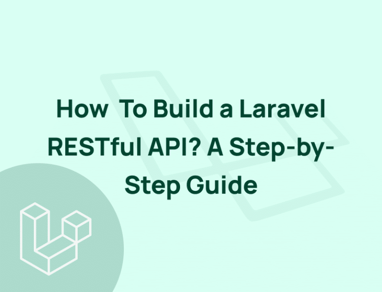 How to Build a Laravel RESTful API? – Step by Step Guide