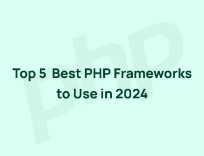 Top 5 Best PHP Frameworks to Use in 2024