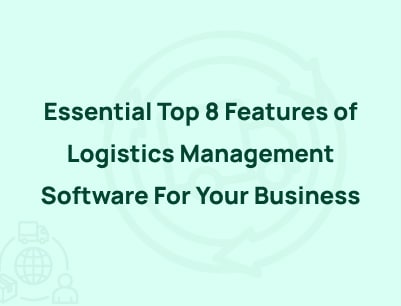 Essential Top 8 Features of Logistics Management Software For Your Business