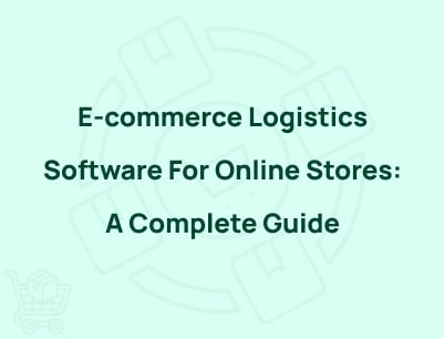 E-commerce Logistics Software For Online Stores: A Complete Guide