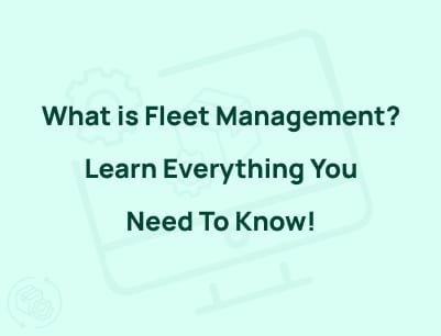 What is Fleet Management? Learn Everything You Need To Know!