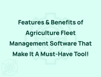 Features And Benefits of Agriculture Fleet Management Software