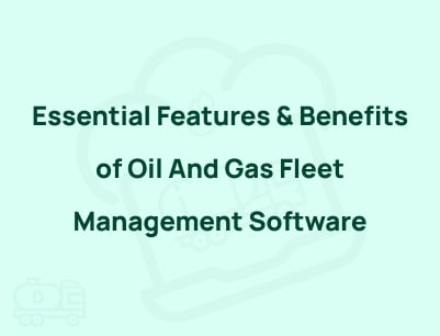 Features And Benefits of Oil And Gas Fleet Management Software